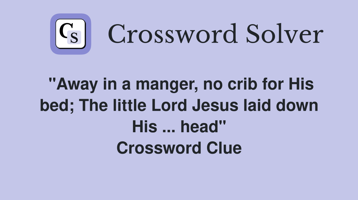 "Away in a manger, no crib for His bed; The little Lord Jesus laid down